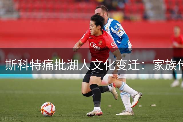 斯科特痛批湖人文化变迁：家族传承不再